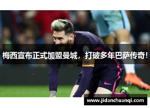 梅西宣布正式加盟曼城，打破多年巴萨传奇！