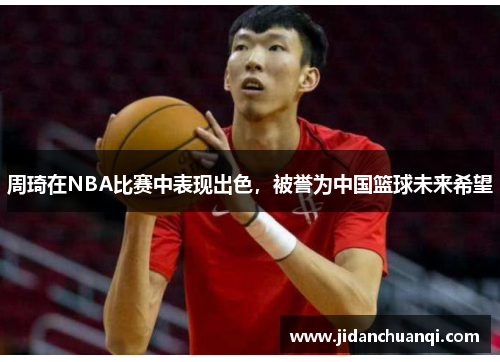 周琦在NBA比赛中表现出色，被誉为中国篮球未来希望