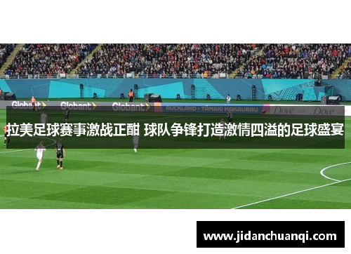 拉美足球赛事激战正酣 球队争锋打造激情四溢的足球盛宴