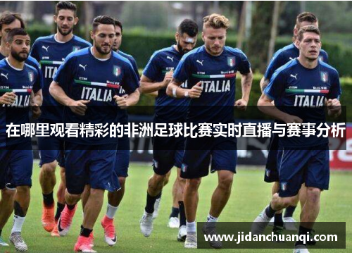 在哪里观看精彩的非洲足球比赛实时直播与赛事分析