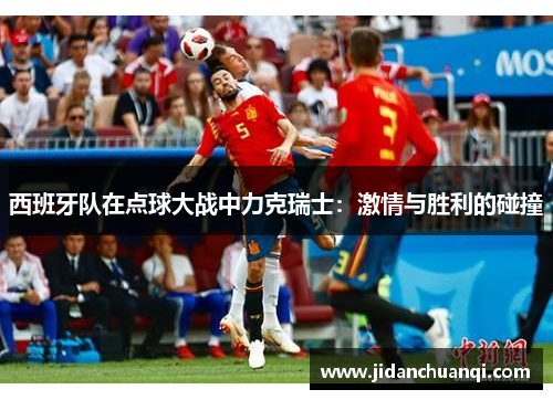 西班牙队在点球大战中力克瑞士：激情与胜利的碰撞
