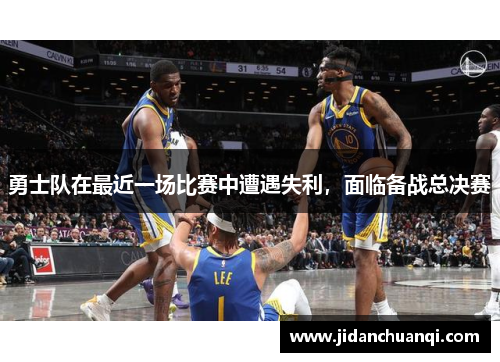 勇士队在最近一场比赛中遭遇失利，面临备战总决赛