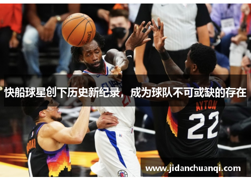 快船球星创下历史新纪录，成为球队不可或缺的存在