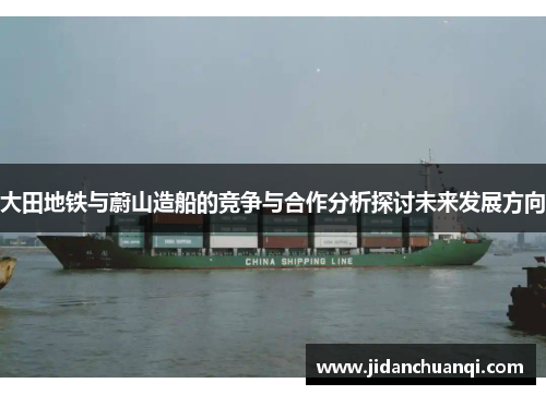 大田地铁与蔚山造船的竞争与合作分析探讨未来发展方向