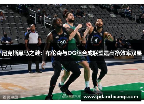 尼克斯黑马之谜：布伦森与OG组合成联盟最高净效率双星