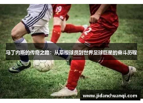 马丁内斯的传奇之路：从草根球员到世界足球巨星的奋斗历程