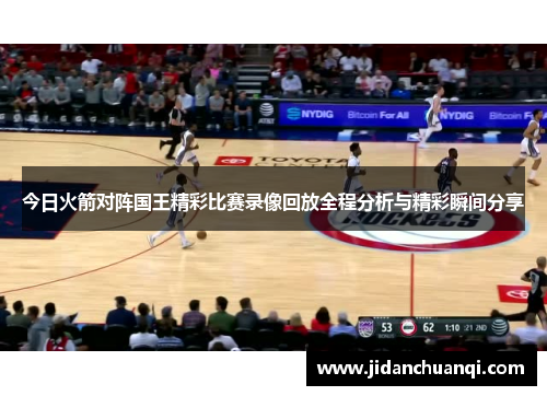 今日火箭对阵国王精彩比赛录像回放全程分析与精彩瞬间分享