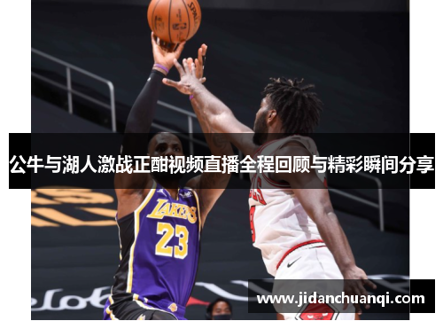 公牛与湖人激战正酣视频直播全程回顾与精彩瞬间分享