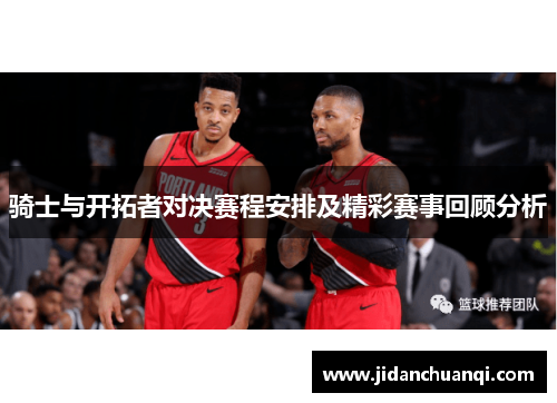骑士与开拓者对决赛程安排及精彩赛事回顾分析